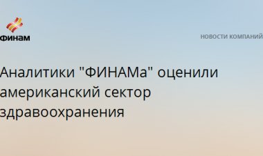 Аналитики "ФИНАМа" оценили американский сектор здравоохранения