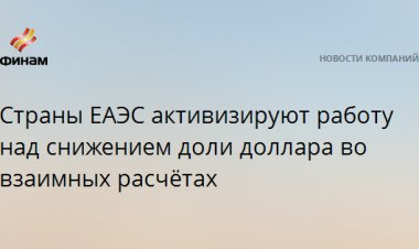 Страны ЕАЭС активизируют работу над снижением доли доллара во взаимных расчётах