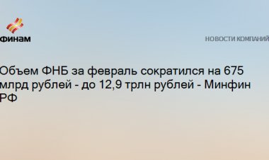 Объем ФНБ за февраль сократился на 675 млрд рублей - до 12,9 трлн рублей - Минфин РФ