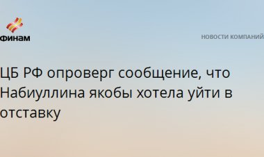 ЦБ РФ опроверг сообщение, что Набиуллина якобы хотела уйти в отставку