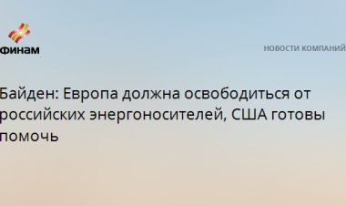 Байден: Европа должна освободиться от российских энергоносителей, США готовы помочь