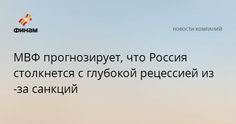 МВФ прогнозирует, что Россия столкнется с глубокой рецессией из-за санкций