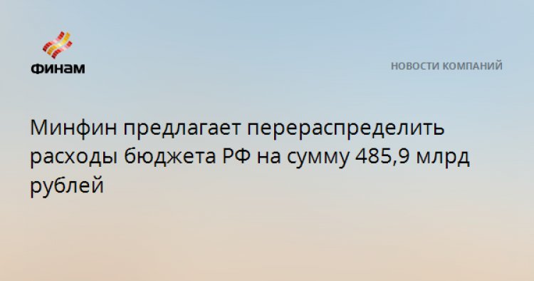 Минфин предлагает перераспределить расходы бюджета РФ на сумму 485,9 млрд рублей