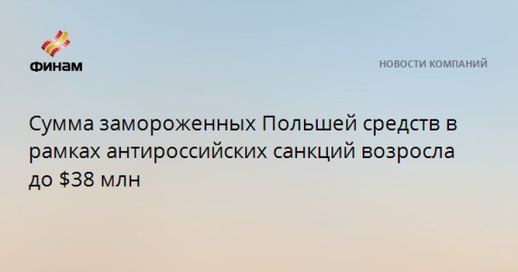 Сумма замороженных Польшей средств в рамках антироссийских санкций возросла до $38 млн