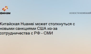 Китайская Huawei может столкнуться с новыми санкциями США из-за сотрудничества с РФ - СМИ