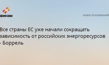 Все страны ЕС уже начали сокращать зависимость от российских энергоресурсов - Боррель