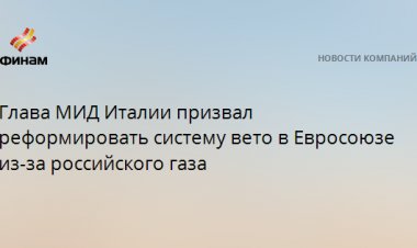 Глава МИД Италии призвал реформировать систему вето в Евросоюзе из-за российского газа