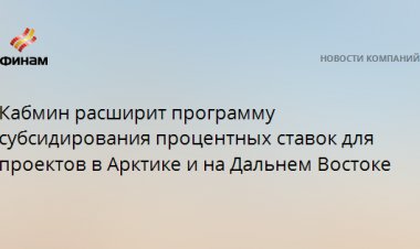 Кабмин расширит программу субсидирования процентных ставок для проектов в Арктике и на Дальнем Востоке