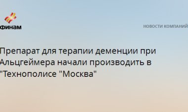 Препарат для терапии деменции при Альцгеймера начали производить в "Технополисе "Москва"