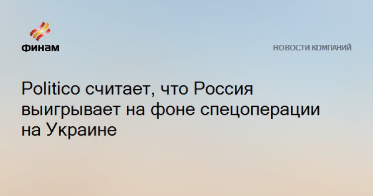 Politico считает, что Россия выигрывает на фоне спецоперации на Украине