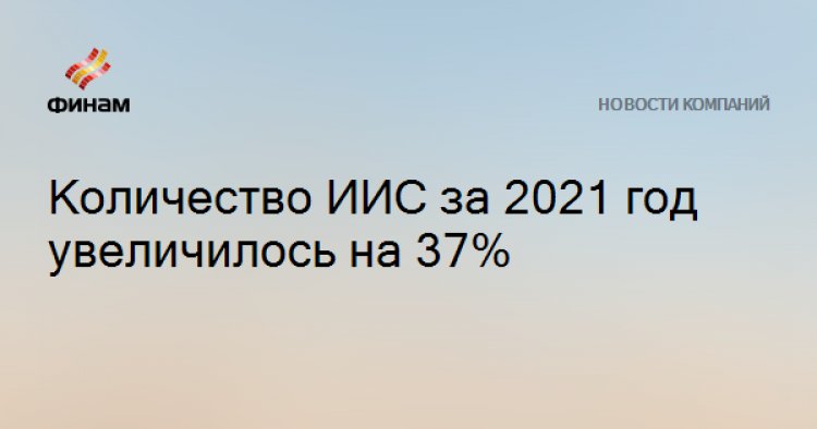 Количество ИИС за 2021 год увеличилось на 37%