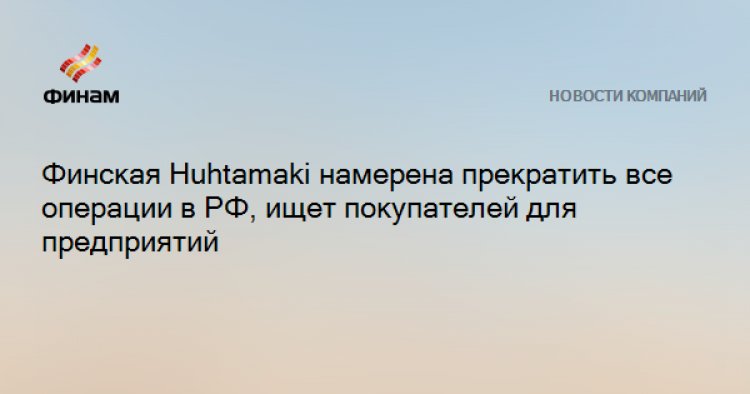 Финская Huhtamaki намерена прекратить все операции в РФ, ищет покупателей для предприятий