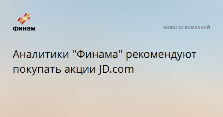 Аналитики "Финама" рекомендуют покупать акции JD.com