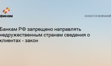 Банкам РФ запрещено направлять недружественным странам сведения о клиентах - закон