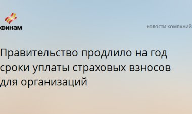 Правительство продлило на год сроки уплаты страховых взносов для организаций