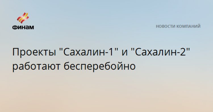 Проекты "Сахалин-1" и "Сахалин-2" работают бесперебойно